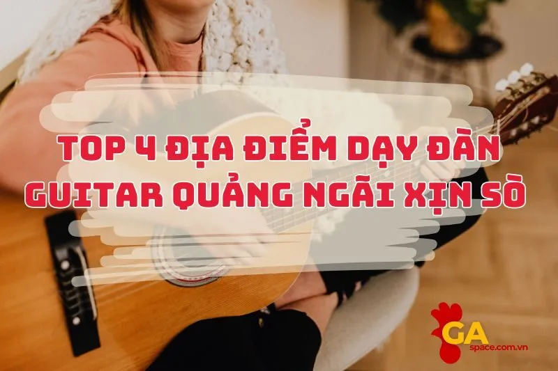 Chill với 4 địa điểm dạy đàn guitar Quảng Ngãi xịn sò nhất