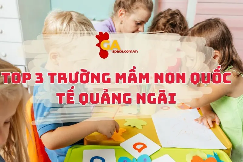 Top 3 Trường Mầm Non Quốc Tế Quảng Ngãi xịn sò